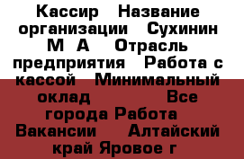 Кассир › Название организации ­ Сухинин М .А. › Отрасль предприятия ­ Работа с кассой › Минимальный оклад ­ 25 000 - Все города Работа » Вакансии   . Алтайский край,Яровое г.